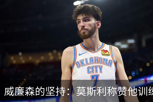 威廉森的坚持：莫斯利称赞他训练后的努力付出