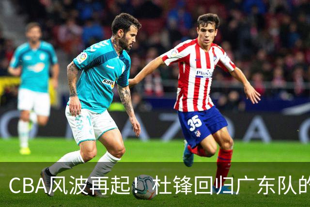 CBA风波再起！杜锋回归广东队的可能性已然破灭